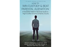 HOW TO WIN CUSTODY & BEAT PARENTAL ALIENATION A Canadian Father's Survival Guide to High-Conflict Divorce & Family Courts
