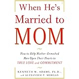 When He's Married to Mom: How to Help Mother-Enmeshed Men Open Their Hearts to True Love and Commitment