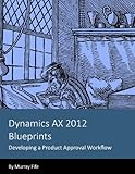 Dynamics AX 2012 Blueprints: Developing a Product Approval Workflow by 