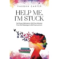 Help Me, I'm Stuck: Six Proven Methods to Shift Your Mindset From Self-Sabotage to Self-Improvement