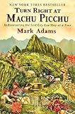 Turn Right at Machu Picchu: Rediscovering the Lost City One Step at a Time