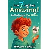 I Am 7, and I Am Amazing! Inspiring Stories for 7-Year-Old Boys: A Collection of Entertaining and Motivating Tales about Friendship, Kindness and Self-Confidence.