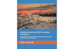 Christian Zionism and the Freemason Deception: Exposing the Freemasons' Crusade to Eradicate Christianity and Their Plot to D