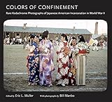 Colors of Confinement: Rare Kodachrome Photographs of Japanese American Incarceration in World War I by Eric L Muller