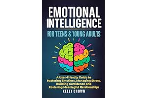 EMOTIONAL INTELLIGENCE FOR TEENS & YOUNG ADULTS: A User-Friendly Guide to Mastering Emotions, Managing Stress, Building Confi