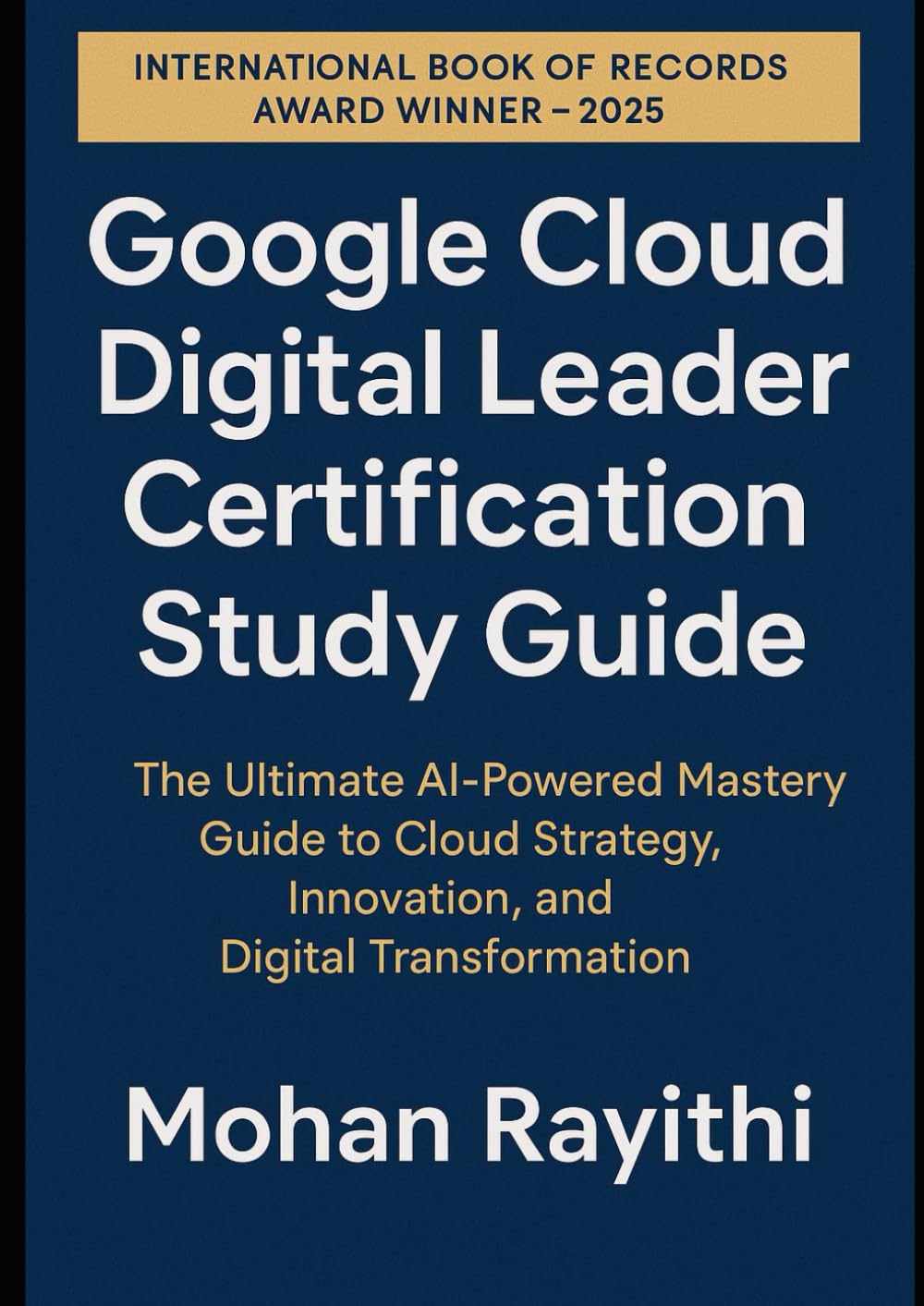 Google Cloud Digital Leader Certification Study Guide: The Ultimate AI-Powered Mastery Guide to Cloud Strategy, Innovation, and Digital Transformation