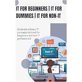 IT for beginners | IT for dummies | IT for non-IT: Understand basic IT concepts tailored for beginners and non-IT professionals