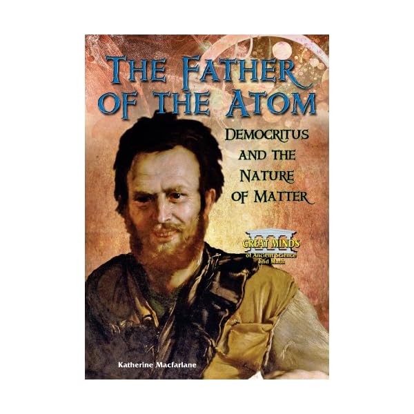 The Father of the Atom: Democritus and the Nature of Matter (Great Minds of Ancient Science and Math)