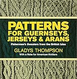 Patterns for Guernseys, Jerseys, and Arans: Fishermen's Sweaters from the British Isles by Gladys Thompson