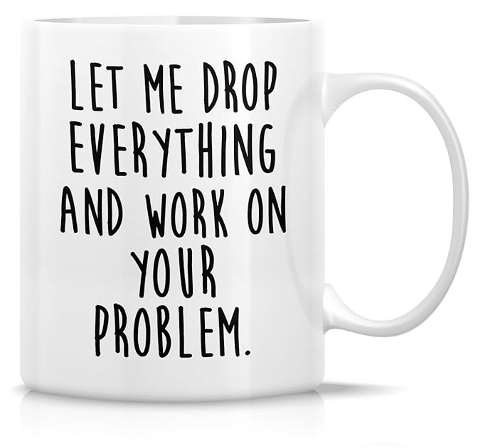 Retreez Funny Mug - Let Drop Everything & Work On Problem 11 Oz Ceramic Coffee Mugs - Funny, Sarcasm, Sarcastic, Motivational, Inspirational birthday gifts for friends, coworkers, siblings, dad or mom