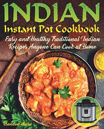 Indian Instant Pot Cookbook: Easy, Healthy Traditional Indian Recipes Anyone Can Cook at Home Indian Instant Pot Cookbook: Easy, Healthy Traditional Indian Recipes Anyone Can Cook at Home