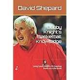 Bobby Knight's Basketball Knowledge: Using Coach Knight's 33 Coaching Points as a Life Guide