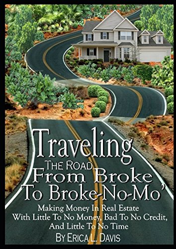 Traveling The Road From Broke To Broke-No-Mo': Making Money In Real Estate With Little To No Money, Bad To No Credit, And Little To No Time