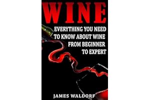 Wine: Everything You Need to About Wine from Beginner to Expert