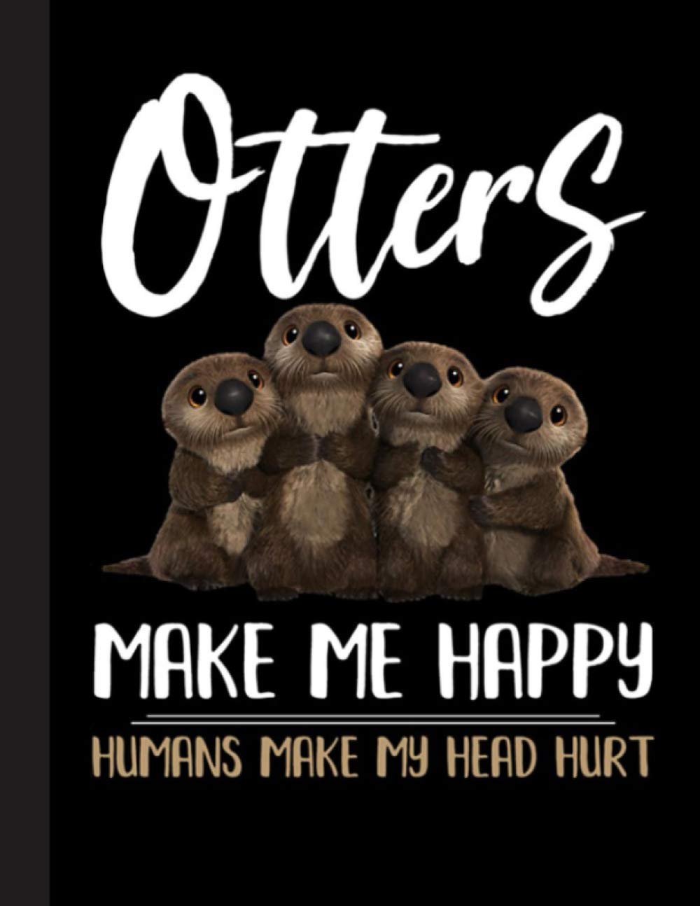 Otters Make Me Happy Notebook: Gift for Otter Lovers, 8.5 x 11 Inch Matte Softcover Paperback Notebook Journal With 120 Blank Lined Pages. Gifts For Student, Teacher, School.