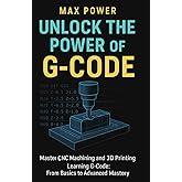 Unlock the Power of G-Code: Master CNC Machining and 3D Printing: from Basics to Advanced Mastery (The G-Code Mastery Series)