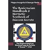 The Rosicrucian Handbook & Hermetic Textbook of Success Secrets: The Original American Illuminati Loge de Parfaits d' Écosse