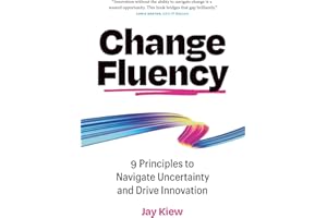 Change Fluency: 9 Principles to Navigate Uncertainty and Drive Innovation