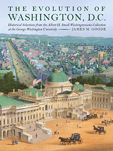 The Evolution of Washington, DC: Historical Selections from the Albert H. Small Washingtoniana Collection at the George Washington University