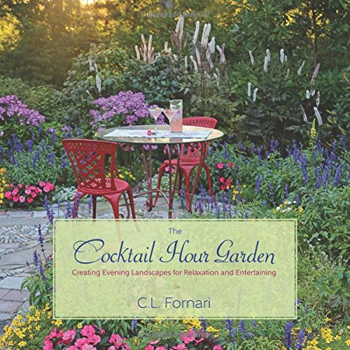 The Cocktail Hour Garden: Creating Evening Landscapes for Relaxation and Entertaining by C. L. Fornari