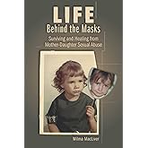 Life Behind the Masks: Surviving and Healing from Mother-Daughter Sexual Abuse
