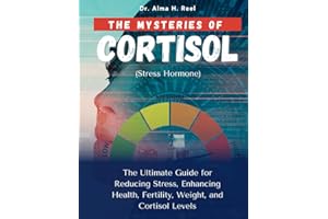 The Mysteries Of Cortisol (Stress Hormone): The Ultimate Guide for Reducing Stress, Enhancing Health, Fertility, Weight, and Cortisol Levels (Mind ... of Stress, Emotion, and the Brain)