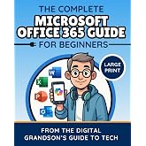 The Complete Microsoft Office 365 Guide for Beginners: Simple Instructions for Word, Excel, PowerPoint, Outlook &amp; OneDrive (The Digital Grandson&rsquo;s Tech Made Simple)