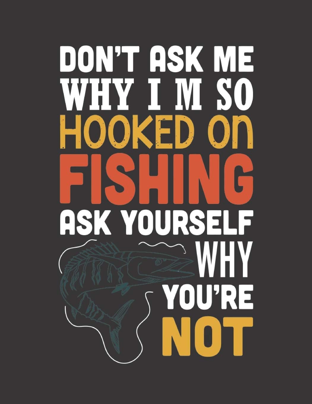 Don T Ask Me Why I M So Hooked On Fishing Log Book Gift For Fishing Lover Lovely Designed Fishing Log Book Journal 8 5 X 11 1 Page Gift Fishermen Angler Adults