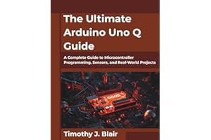 The Ultimate Arduino Uno Q Guide: A Complete Guide to Microcontroller Programming, Sensors, and Real-World Projects