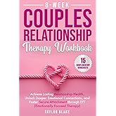 8-Week Couples Relationship Therapy Workbook: Achieve Lasting Relationship Health, Unlock Deeper Emotional Connections, and Foster Secure Attachment through EFT (Emotionally Focused Therapy)