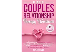 8-Week Couples Relationship Therapy Workbook: Achieve Lasting Relationship Health, Unlock Deeper Emotional Connections, and Foster Secure Attachment through EFT (Emotionally Focused Therapy)