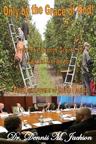 Only by the Grace of God: From the Orange Groves of Central Florida to the Boardrooms of South Flori by Dennis M Jackson