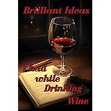 Brilliant Ideas I had While Drinking Wine: Funny Gift Journal For Women, Friends, Co-Workers, Wine Lovers.
