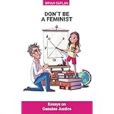 Don't Be a Feminist: Essays on Genuine Justice