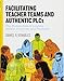 Facilitating Teacher Teams and Authentic PLCs: The Human Side of Leading People, Protocols, and Practices: The Human Side of Leading People, Protocols, and Practices