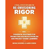 A Visual, Step-By-Step Guide for Re-Envisioning Rigor: Powerful Routines for Promoting Rigorous Problem- and Project-Based Learning (The Re-Envisioning Rigor Series)