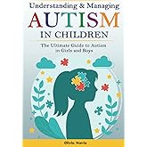 Understanding and Managing Autism in Children: The Ultimate Guide to Autism in Girls and Boys - Early Signs, Creating Routines, Managing Sensory ... Meltdowns, Breathing Practices and Much More.