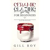 Ceramic Glazing for Beginners: What Every Ceramic Artist Should Know to Get Better Glazes