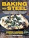 Baking with Steel: The Revolutionary New Approach to Perfect Pizza, Bread, and More