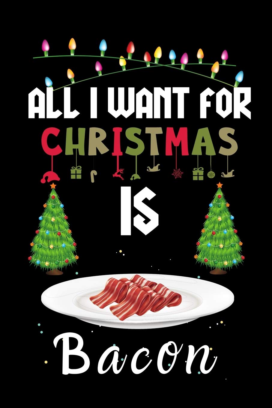 All I Want For Christmas Is Bacon: Bacon lovers Appreciation gifts for Xmas,  Funny Bacon Christmas Notebook journal / Thanksgiving &amp; Christmas Gift: NH  Christmas Gift Press: 9781711044903: Amazon.com: Books