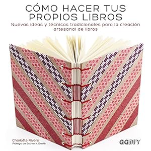 Cómo hacer tus propios libros: Nuevas ideas y técnicas tradicionales para la creación artesanal de libros