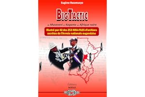 BigTactic de Museveni et Kagame en Afrique noire: Illustré par 42 des 253 NRA-FILES d'archives secrètes de l'Armée nationale 