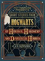 Short Stories from Hogwarts of Heroism, Hardship and Dangerous Hobbies (Kindle Single) (Pottermore Presents)