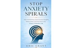 Stop Anxiety Spirals: Stop Overthinking, Quiet Intrusive Thoughts, Relieve Stress, and Find Calm in the Chaos of Modern Life