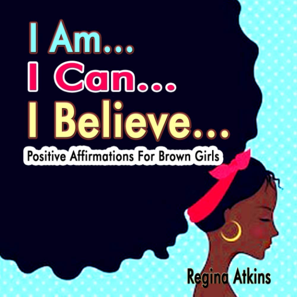 I Am I Can I Believe Positive Affirmations For Brown Girls Atkins Regina Amazon Com Books