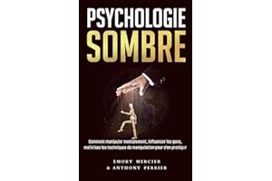 Psychologie Sombre: Comment Manipuler Mentalement, Influencer les gens et Maîtrisez les Techniques de Manipulation pour s’en 
