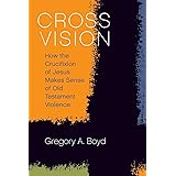 Cross Vision: How the Crucifixion of Jesus Makes Sense of Old Testament Violence