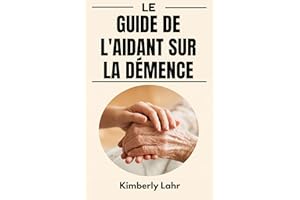 LE GUIDE DE L'AIDANT SUR LA DÉMENCE: Conseils essentiels pour gérer la démence, réduire le stress et trouver des moments de j