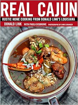 Real Cajun: Rustic Home Cooking from Donald Link's Louisiana, by Donald Link Paula Disbrowe Real Cajun: Rustic Home Cooking from Donald Link's Louisiana, by Donald Link Paula Disbrowe