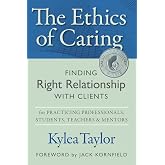 The Ethics of Caring: Finding Right Relationship with Clients for Profound, Transformative Work in Professional Healing Relationships